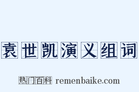 袁世凯演义组词是什么意思的图片